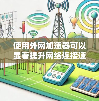 使用外网加速器可以显著提升网络连接速度,帮助用户更好地使用互联网服务。以下是一个简单且高效的步骤指南,帮助你轻松使用外网加速器 使用外网加速器可以显著提升网络连接速度,帮助用户更好地使用互联网服务。以下是一个简单且高效的步骤指南,帮助你轻松使用外网加速器