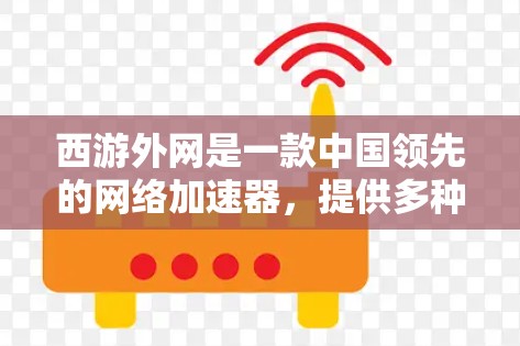 西游外网是一款中国领先的网络加速器，提供多种服务，包括普通用户、企业用户和家庭用户。以下是关于西游外网的详细分析和推荐