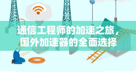 通信工程师的加速之旅,国外加速器的全面选择 通信工程师的加速之旅,国外加速器的全面选择