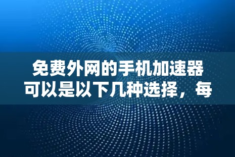 免费外网的手机加速器可以是以下几种选择,每种工具各有特点 免费外网的手机加速器可以是以下几种选择,每种工具各有特点