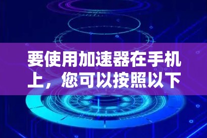 要使用加速器在手机上，您可以按照以下步骤操作