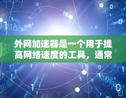 外网加速器是一个用于提高网络速度的工具，通常通过加速服务器或虚拟网络来提升下载和上传的速率。如果你正在寻找一个免费的外网加速器，我可以推荐一些适合你的工具