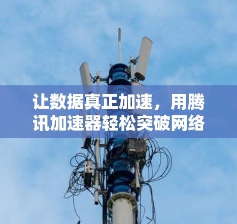让数据真正加速,用腾讯加速器轻松突破网络限制 让数据真正加速,用腾讯加速器轻松突破网络限制