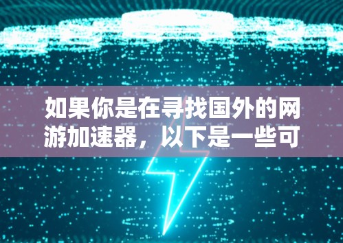 如果你是在寻找国外的网游加速器,以下是一些可靠的推荐工具,它们涵盖了多种游戏类型和需求 如果你是在寻找国外的网游加速器,以下是一些可靠的推荐工具,它们涵盖了多种游戏类型和需求