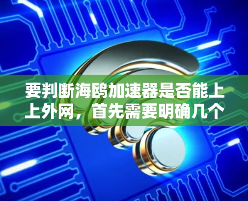 要判断海鸥加速器是否能上上外网,首先需要明确几个关键点 要判断海鸥加速器是否能上上外网,首先需要明确几个关键点
