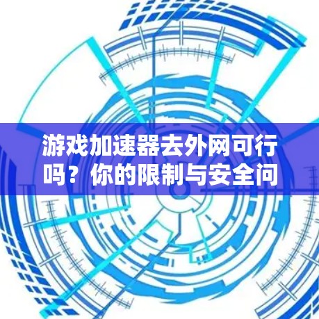 游戏加速器去外网可行吗?你的限制与安全问题都已揭示 游戏加速器去外网可行吗?你的限制与安全问题都已揭示