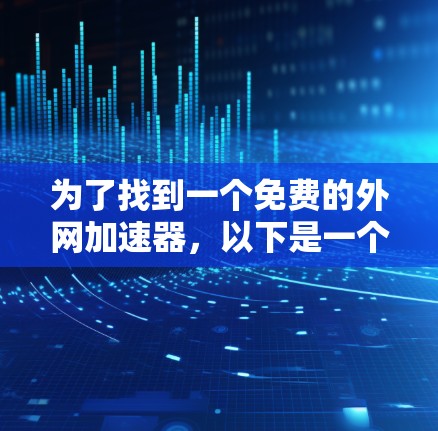 为了找到一个免费的外网加速器，以下是一个有条理的指南，帮助你选择适合自己的工具