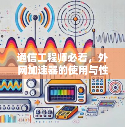 通信工程师必看，外网加速器的使用与性能优化