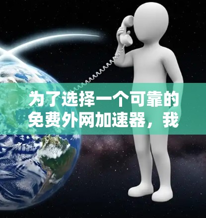 为了选择一个可靠的免费外网加速器，我需要从以下几个方面进行综合评估