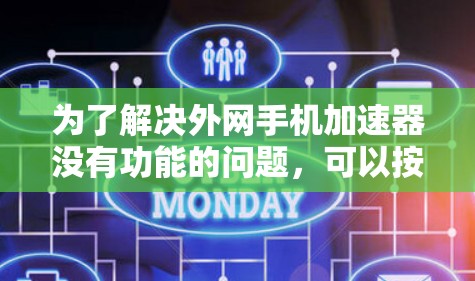 为了解决外网手机加速器没有功能的问题,可以按照以下步骤进行操作 为了解决外网手机加速器没有功能的问题,可以按照以下步骤进行操作