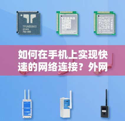 如何在手机上实现快速的网络连接?外网加速器的实用指南 如何在手机上实现快速的网络连接?外网加速器的实用指南