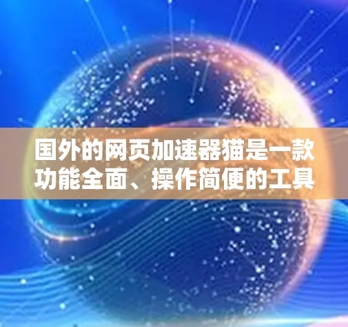 国外的网页加速器猫是一款功能全面、操作简便的工具，帮助用户加速大量网页访问。以下是对猫的详细介绍