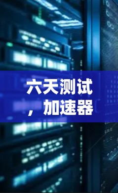 六天测试，加速器外网性能评估报告