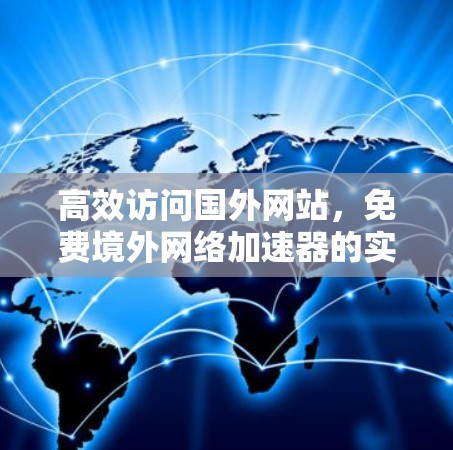 高效访问国外网站,免费境外网络加速器的实用指南 高效访问国外网站,免费境外网络加速器的实用指南