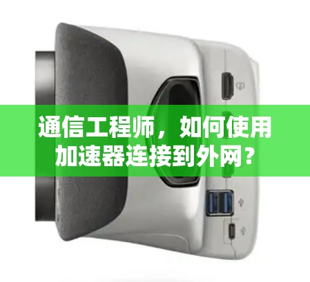 通信工程师,如何使用加速器连接到外网? 通信工程师,如何使用加速器连接到外网?