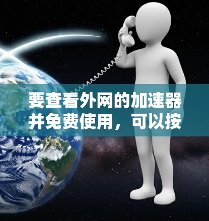 要查看外网的加速器并免费使用,可以按照以下步骤操作 要查看外网的加速器并免费使用,可以按照以下步骤操作
