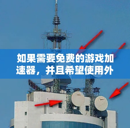 如果需要免费的游戏加速器,并且希望使用外网,以下是一些推荐的工具和网站,它们通常提供免费的加速服务,尽管可能存在缓存限制 如果需要免费的游戏加速器,并且希望使用外网,以下是一些推荐的工具和网站,它们通常提供免费的加速服务,尽管可能存在缓存限制