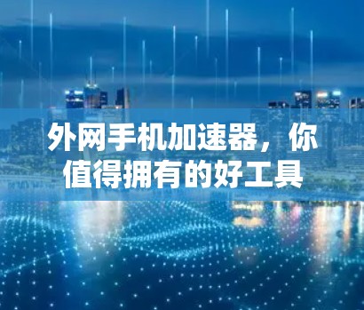 外网手机加速器,你值得拥有的好工具 外网手机加速器,你值得拥有的好工具