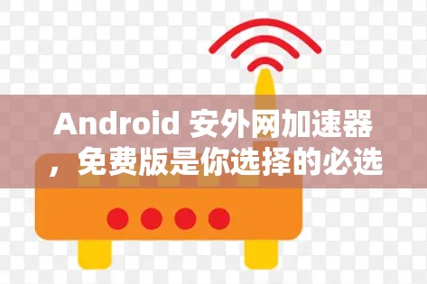 Android 安外网加速器,免费版是你选择的必选! Android 安外网加速器,免费版是你选择的必选!