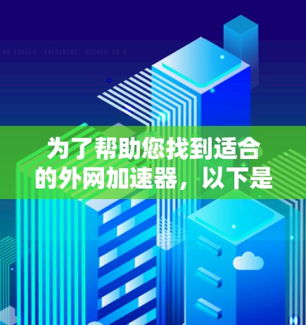 为了帮助您找到适合的外网加速器,以下是详细的步骤和建议 为了帮助您找到适合的外网加速器,以下是详细的步骤和建议