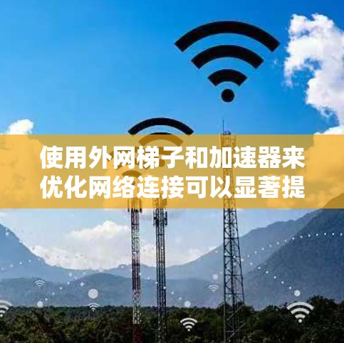使用外网梯子和加速器来优化网络连接可以显著提升数据传输速度和稳定性。以下是详细的步骤指南 使用外网梯子和加速器来优化网络连接可以显著提升数据传输速度和稳定性。以下是详细的步骤指南