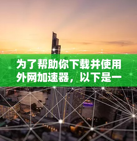 为了帮助你下载并使用外网加速器,以下是一步步的指南 为了帮助你下载并使用外网加速器,以下是一步步的指南