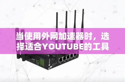 当使用外网加速器时,选择适合YOUTUBE的工具是关键,以提高搜索速度和加载速度。以下是一些推荐的外网加速器工具,供你参考 当使用外网加速器时,选择适合YOUTUBE的工具是关键,以提高搜索速度和加载速度。以下是一些推荐的外网加速器工具,供你参考