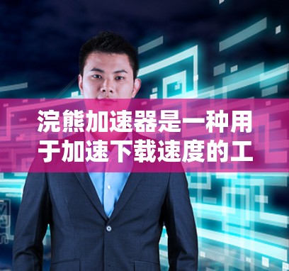 浣熊加速器是一种用于加速下载速度的工具,可以通过以下步骤连接到互联网并使用 浣熊加速器是一种用于加速下载速度的工具,可以通过以下步骤连接到互联网并使用