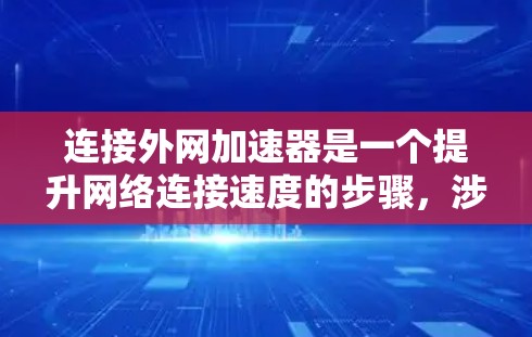 连接外网加速器是一个提升网络连接速度的步骤,涉及多个步骤和注意事项。以下是详细的指南 连接外网加速器是一个提升网络连接速度的步骤,涉及多个步骤和注意事项。以下是详细的指南