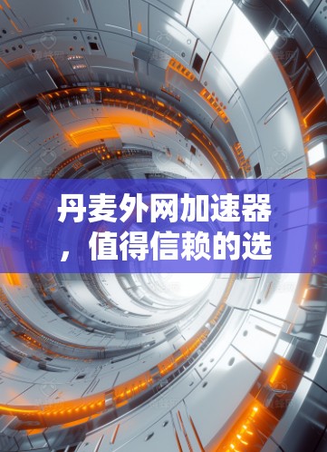 丹麦外网加速器,值得信赖的选择 丹麦外网加速器,值得信赖的选择