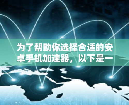 为了帮助你选择合适的安卓手机加速器,以下是一些推荐的步骤和考虑因素