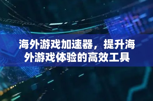 海外游戏加速器，提升海外游戏体验的高效工具