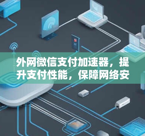 外网微信支付加速器，提升支付性能，保障网络安全