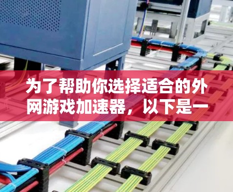 为了帮助你选择适合的外网游戏加速器，以下是一些综合考虑的因素和建议