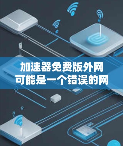 加速器免费版外网可能是一个错误的网站名称,或者是一个针对特定情况的广告。为了确认和了解这个网站,建议您 加速器免费版外网可能是一个错误的网站名称,或者是一个针对特定情况的广告。为了确认和了解这个网站,建议您