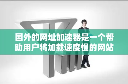 国外的网址加速器是一个帮助用户将加载速度慢的网站加速处理的工具,提升用户体验。以下是一些常见的国外网址加速器及其特点 国外的网址加速器是一个帮助用户将加载速度慢的网站加速处理的工具,提升用户体验。以下是一些常见的国外网址加速器及其特点