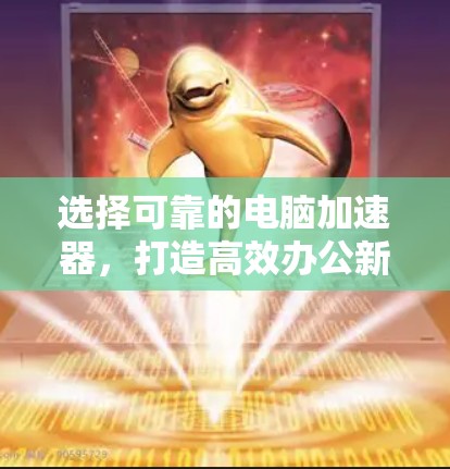 选择可靠的电脑加速器,打造高效办公新标准