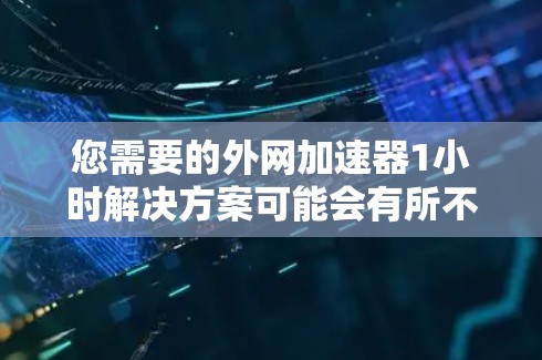您需要的外网加速器1小时解决方案可能会有所不同,具体取决于您的设备和网络情况。以下是一些建议,帮助您在短时间内提升网络速度