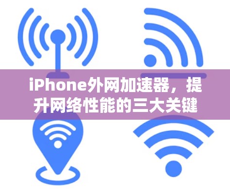 iPhone外网加速器,提升网络性能的三大关键 iPhone外网加速器,提升网络性能的三大关键