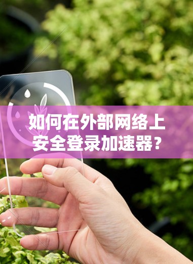 如何在外部网络上安全登录加速器?