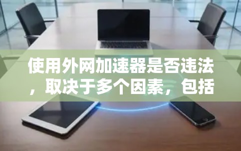 使用外网加速器是否违法,取决于多个因素,包括加速器的合法性、下载内容的合法性和是否侵犯版权信息。以下是详细的分析