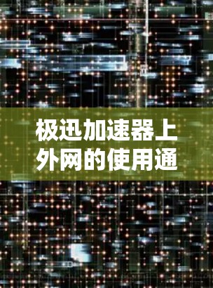 极迅加速器上外网的使用通常涉及特定的设置和配置。以下是解决该问题的步骤 极迅加速器上外网的使用通常涉及特定的设置和配置。以下是解决该问题的步骤