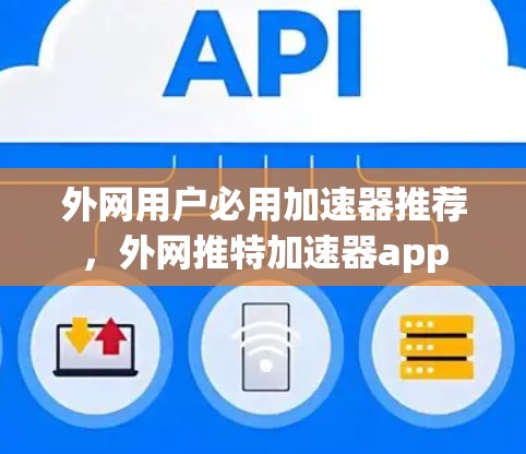 外网用户必用加速器推荐,外网推特加速器app 外网用户必用加速器推荐,外网推特加速器app