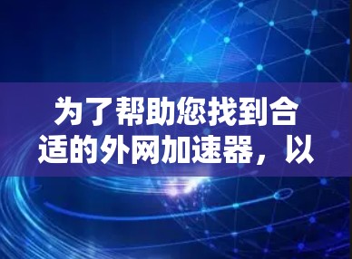 为了帮助您找到合适的外网加速器,以下是一些步骤性的建议和推荐 为了帮助您找到合适的外网加速器,以下是一些步骤性的建议和推荐
