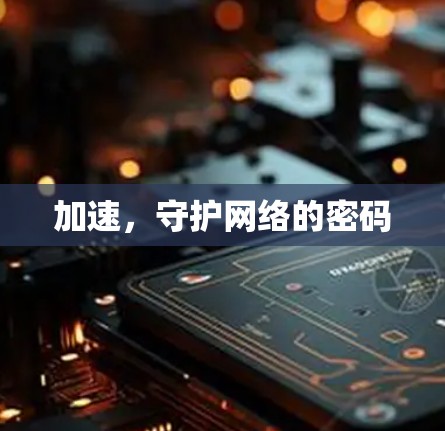 加速,守护网络的密码 加速,守护网络的密码
