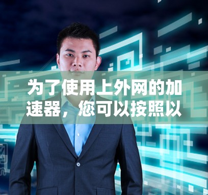 为了使用上外网的加速器,您可以按照以下步骤操作 为了使用上外网的加速器,您可以按照以下步骤操作