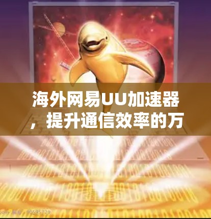 海外网易UU加速器,提升通信效率的万器