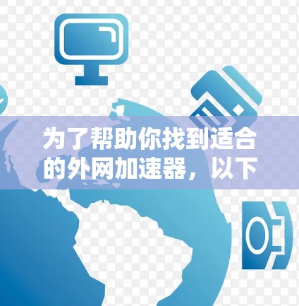 为了帮助你找到适合的外网加速器,以下是一个有条理的指南 为了帮助你找到适合的外网加速器,以下是一个有条理的指南