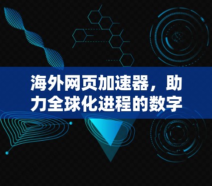 海外网页加速器,助力全球化进程的数字化转型 海外网页加速器,助力全球化进程的数字化转型