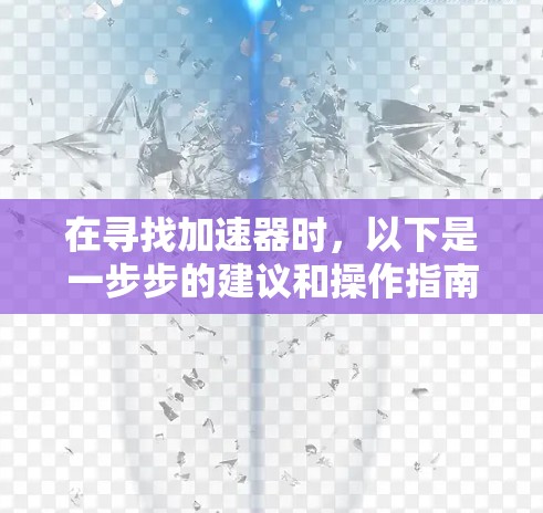 在寻找加速器时,以下是一步步的建议和操作指南 在寻找加速器时,以下是一步步的建议和操作指南